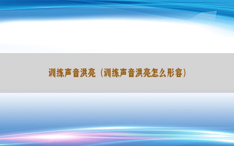 训练声音洪亮（训练声音洪亮怎么形容）