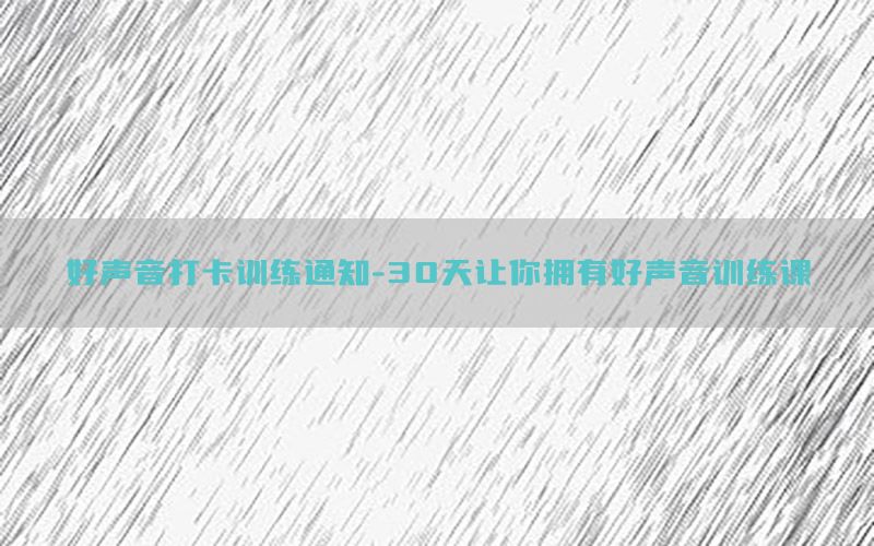 好声音打卡训练通知-30天让你拥有好声音训练课