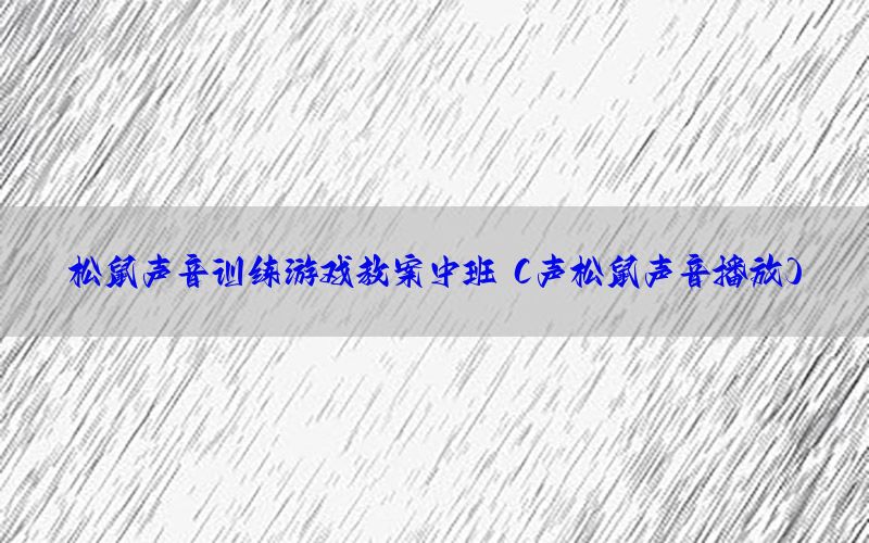 松鼠声音训练游戏教案中班（声松鼠声音播放）