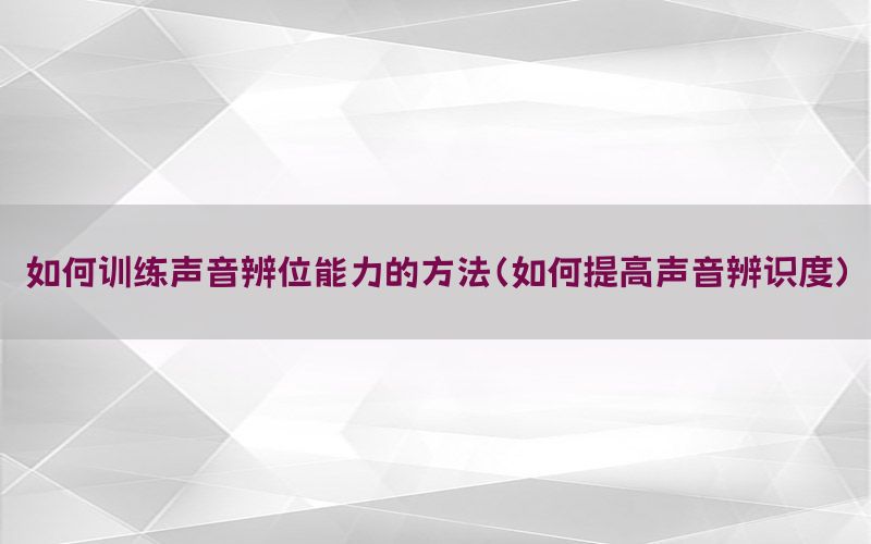 如何训练声音辨位能力的方法（如何提高声音辨识度）