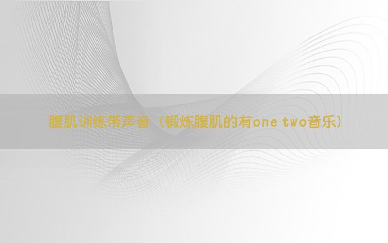 腹肌训练带声音（锻炼腹肌的有one two音乐）