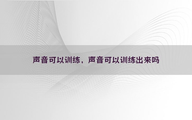 声音可以训练，声音可以训练出来吗