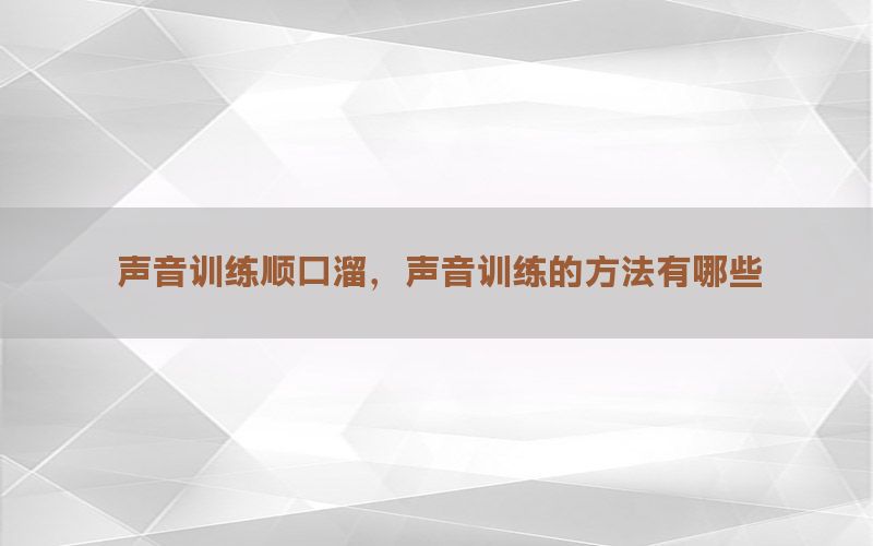 声音训练顺口溜，声音训练的方法有哪些