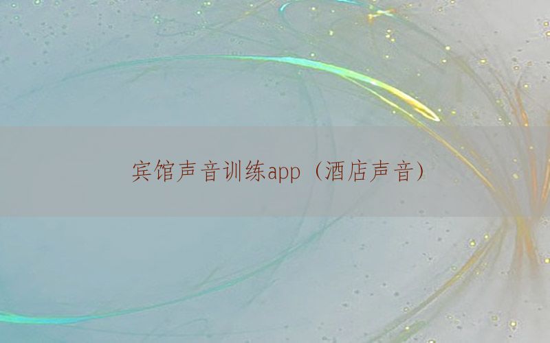 宾馆声音训练app（酒店声音）