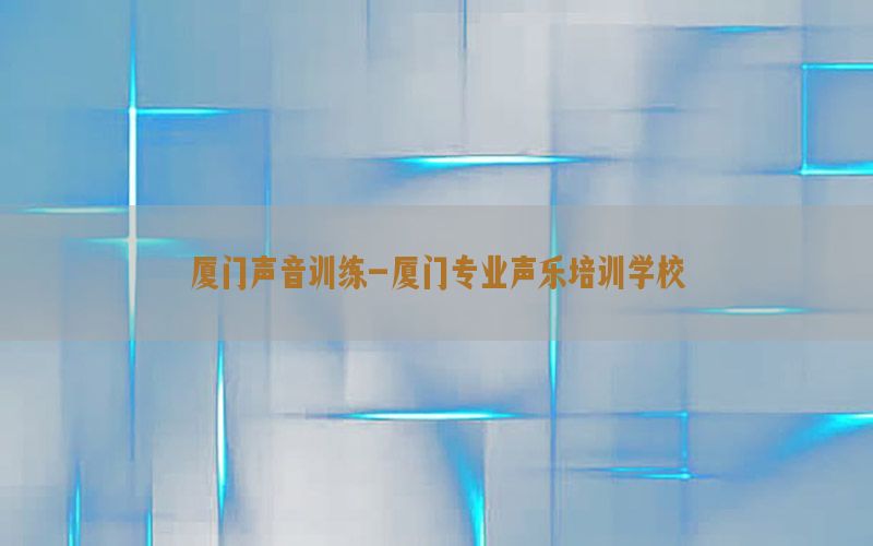 厦门声音训练-厦门专业声乐培训学校