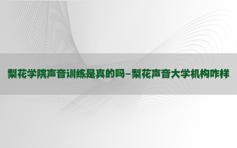 梨花学院声音训练是真的吗-梨花声音大学机构咋样