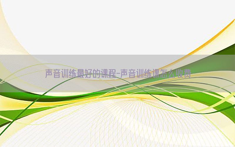 声音训练最好的课程-声音训练课怎么收费