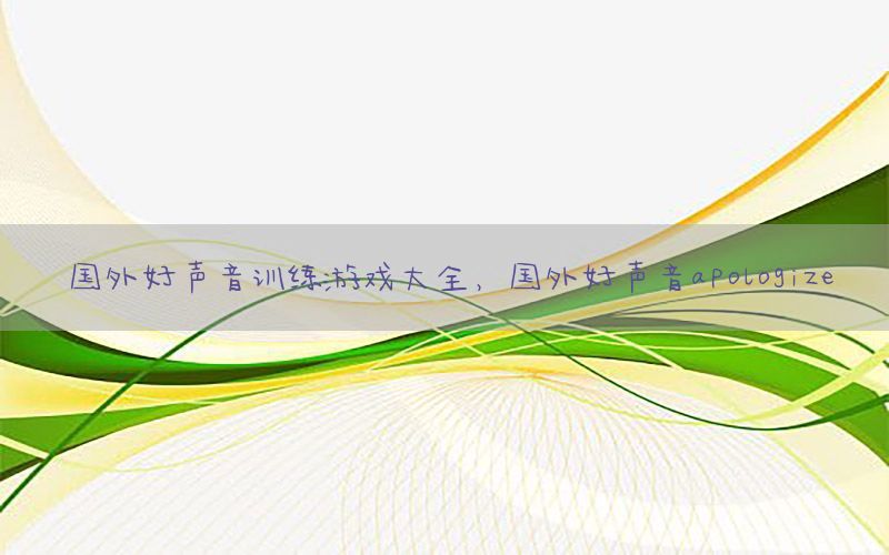 国外好声音训练游戏大全，国外好声音apologize