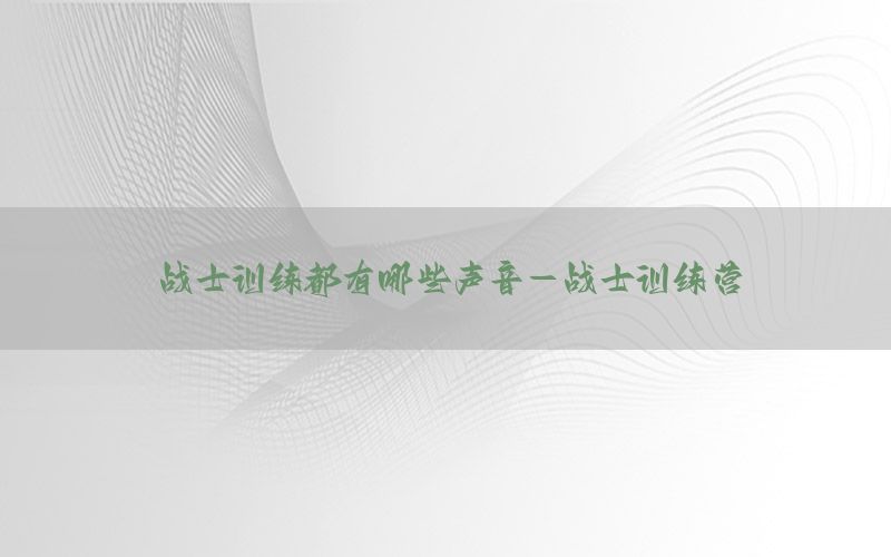 战士训练都有哪些声音-战士训练营