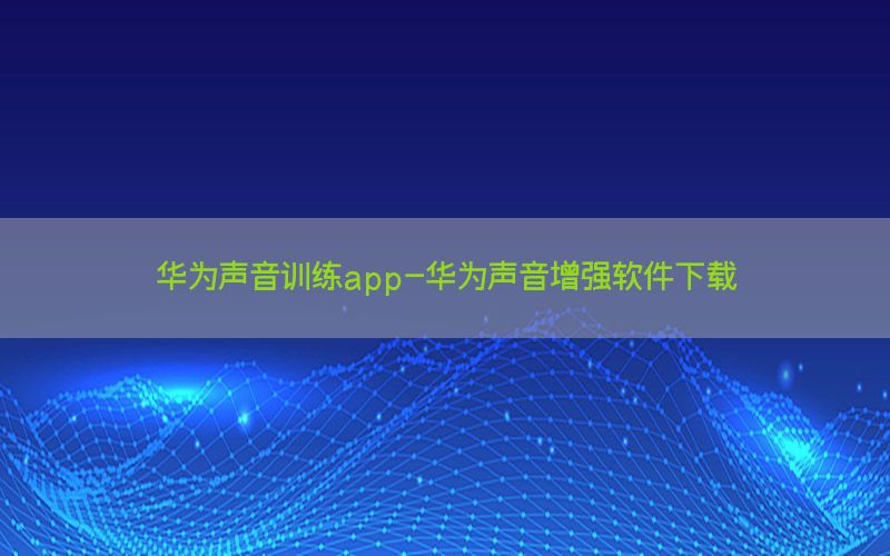 华为声音训练app-华为声音增强软件下载