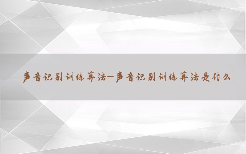 声音识别训练算法-声音识别训练算法是什么