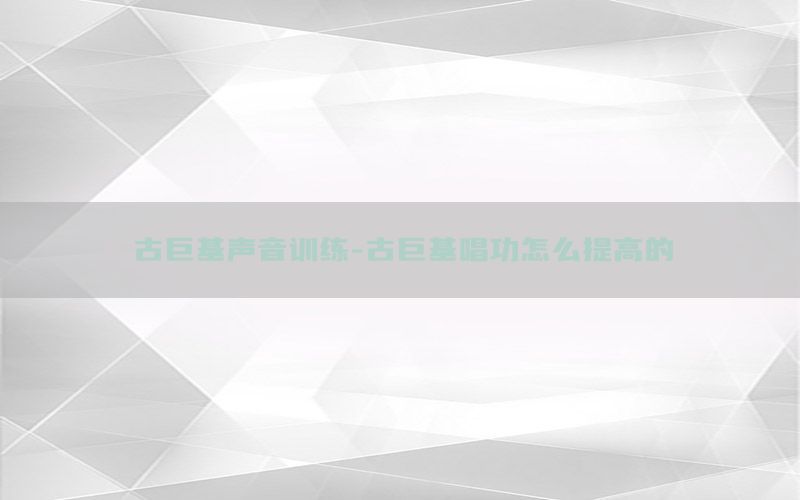 古巨基声音训练-古巨基唱功怎么提高的