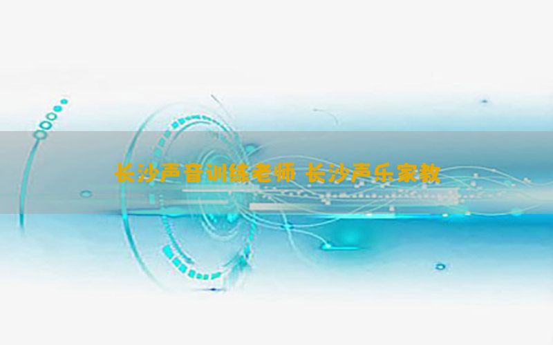 长沙声音训练老师（长沙声乐家教）