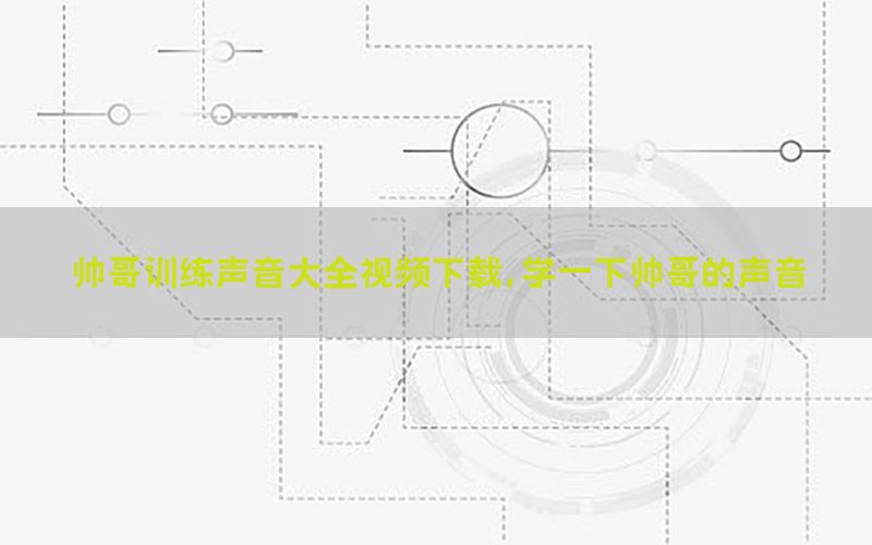 帅哥训练声音大全视频下载，学一下帅哥的声音