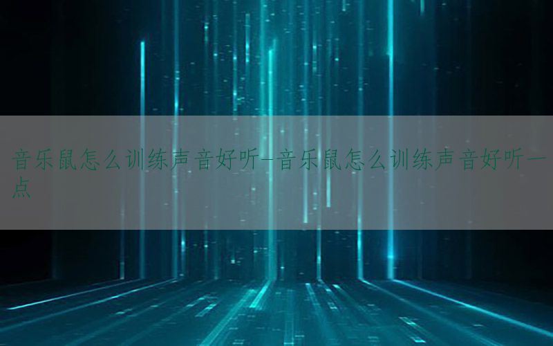 音乐鼠怎么训练声音好听-音乐鼠怎么训练声音好听一点