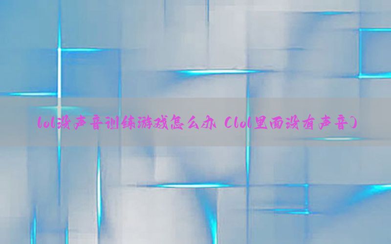 lol没声音训练游戏怎么办（lol里面没有声音）