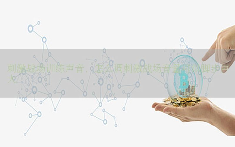 刺激战场训练声音，怎么调刺激战场音量可以脚步声大
