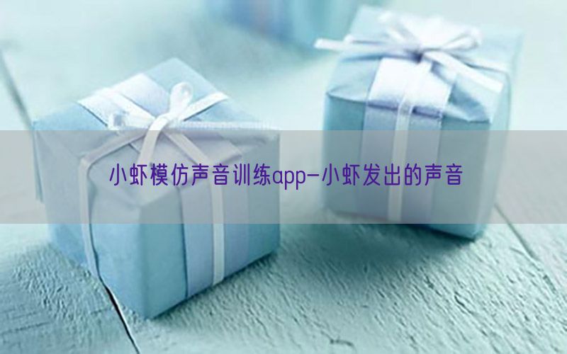 小虾模仿声音训练app-小虾发出的声音