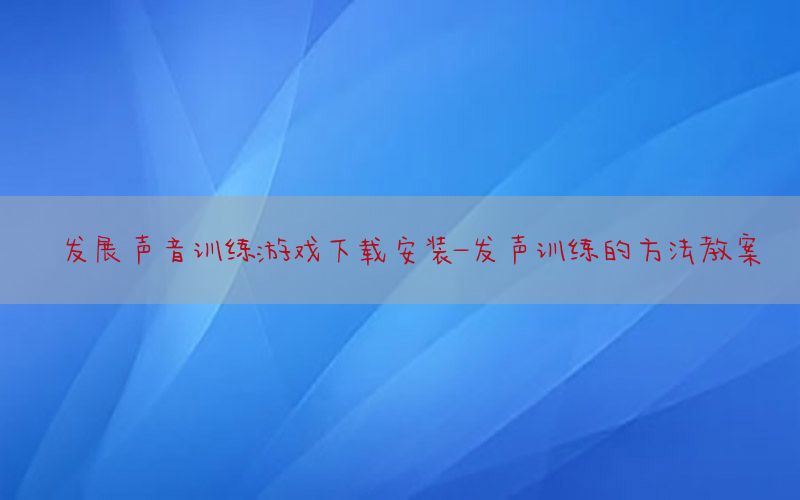 发展声音训练游戏下载安装-发声训练的方法教案