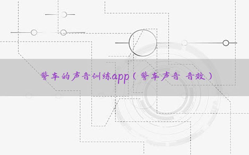 警车的声音训练app（警车声音 音效）