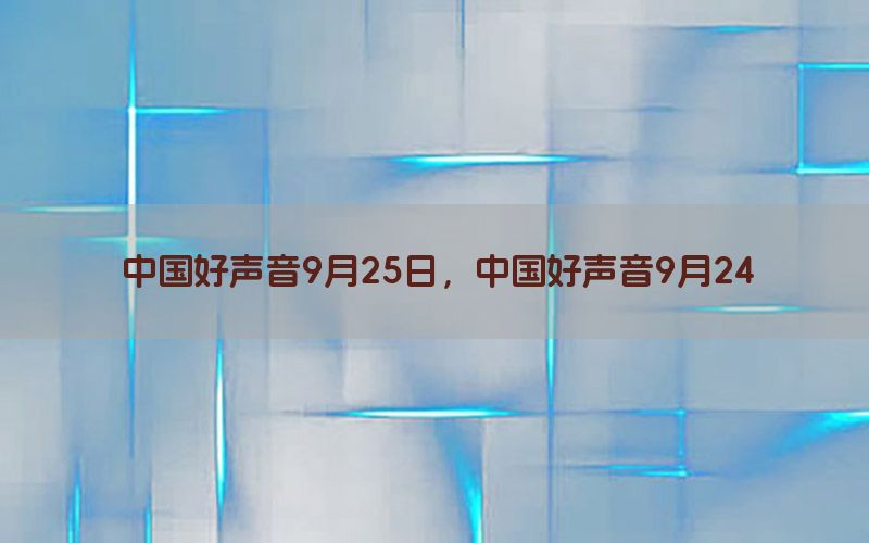 中国好声音9月25日，中国好声音9月24