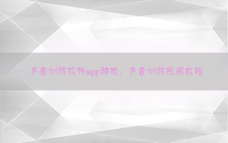 声音训练软件app游戏，声音训练视频教程