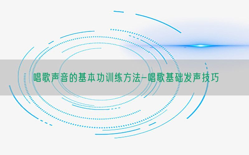 唱歌声音的基本功训练方法-唱歌基础发声技巧