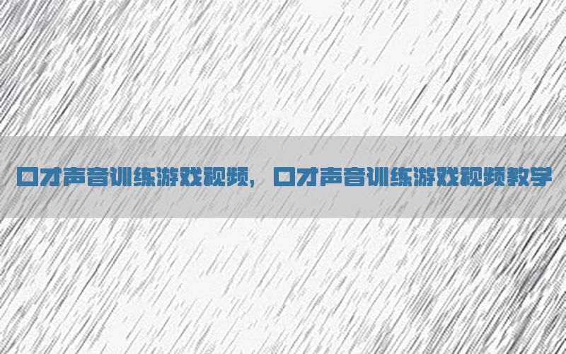 口才声音训练游戏视频，口才声音训练游戏视频教学