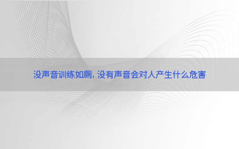 没声音训练如厕，没有声音会对人产生什么危害