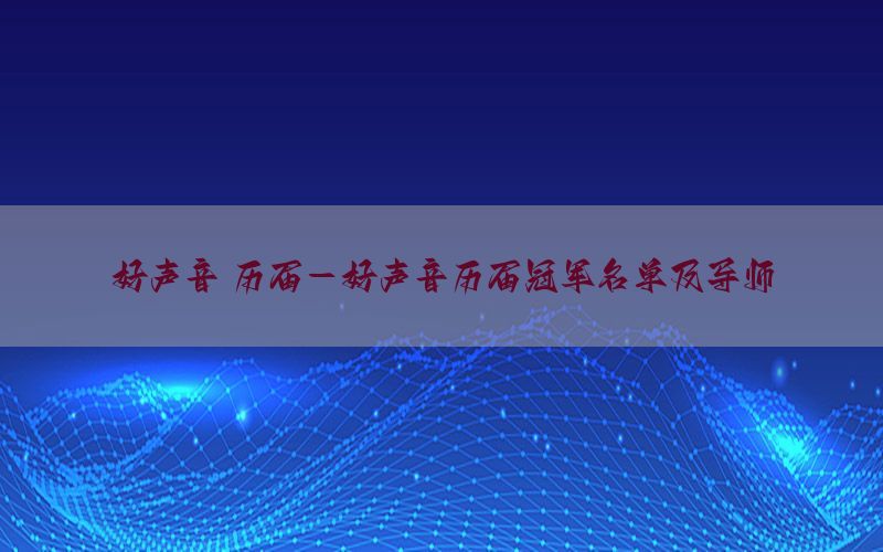 好声音 历届-好声音历届冠军名单及导师