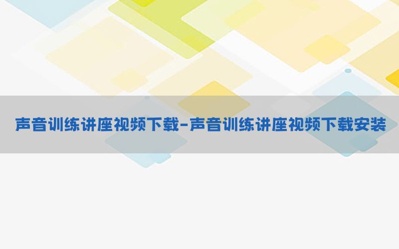 声音训练讲座视频下载-声音训练讲座视频下载安装