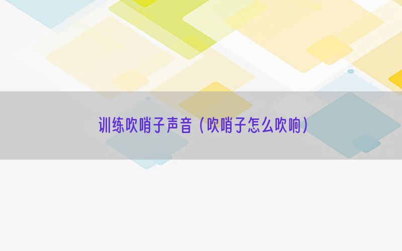 训练吹哨子声音（吹哨子怎么吹响）