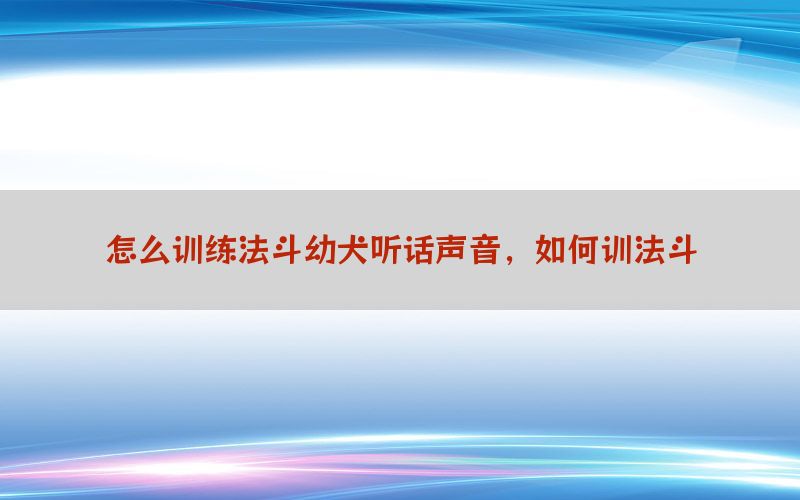 怎么训练法斗幼犬听话声音，如何训法斗