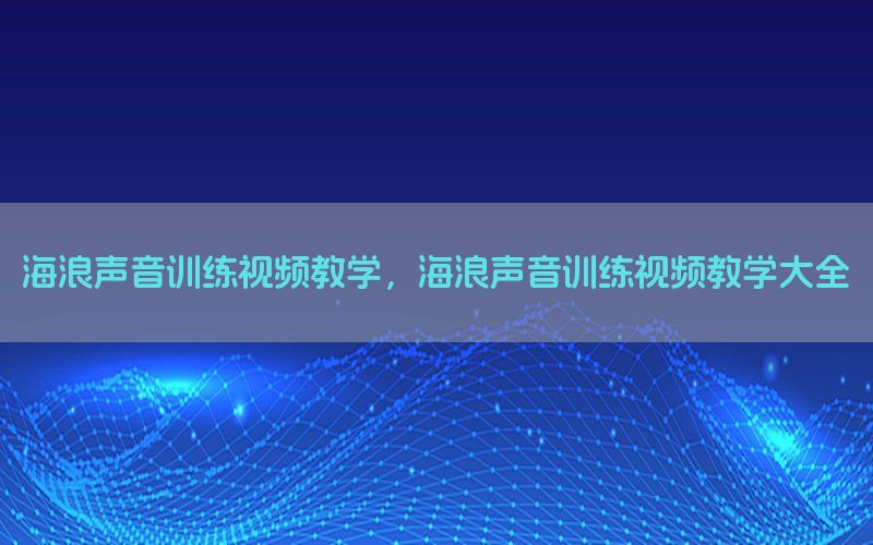 海浪声音训练视频教学，海浪声音训练视频教学大全