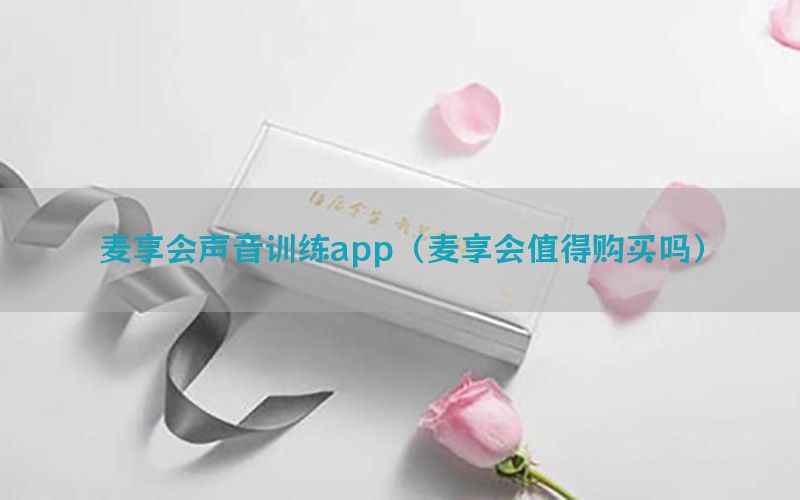 麦享会声音训练app（麦享会值得购买吗）