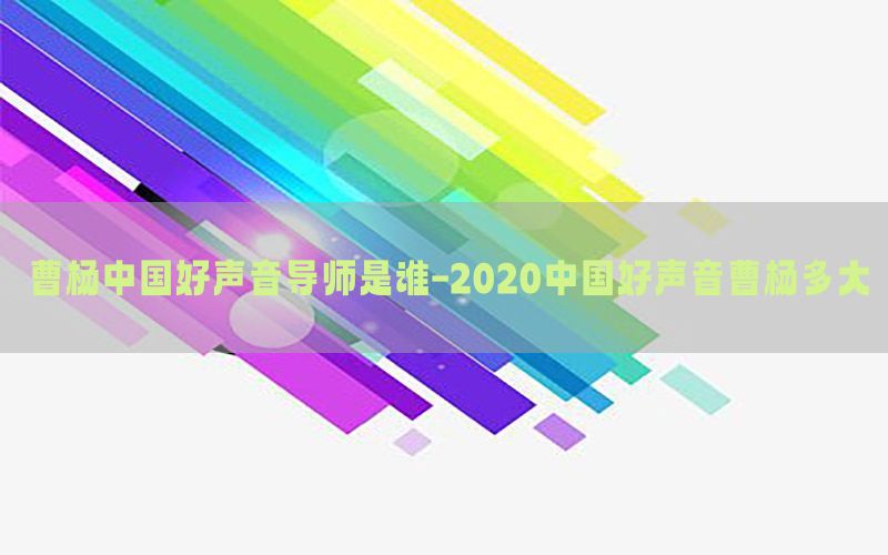 曹杨中国好声音导师是谁-2020中国好声音曹杨多大