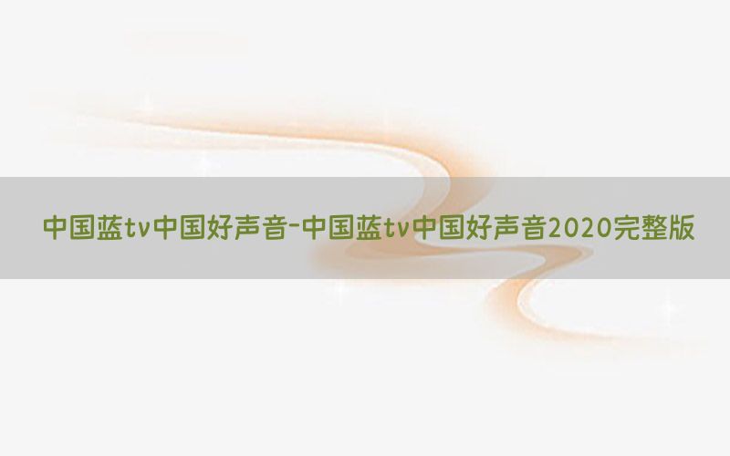 中国蓝tv中国好声音-中国蓝tv中国好声音2020完整版