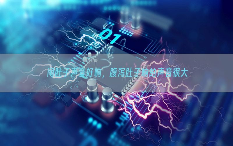 闹肚子声音好响，腹泻肚子响的声音很大