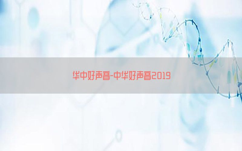 华中好声音-中华好声音2019