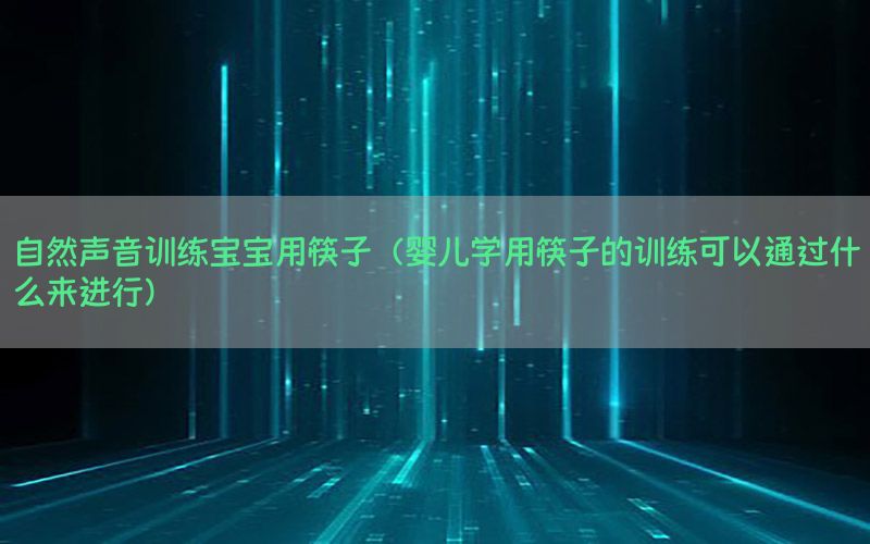 自然声音训练宝宝用筷子（婴儿学用筷子的训练可以通过什么来进行）