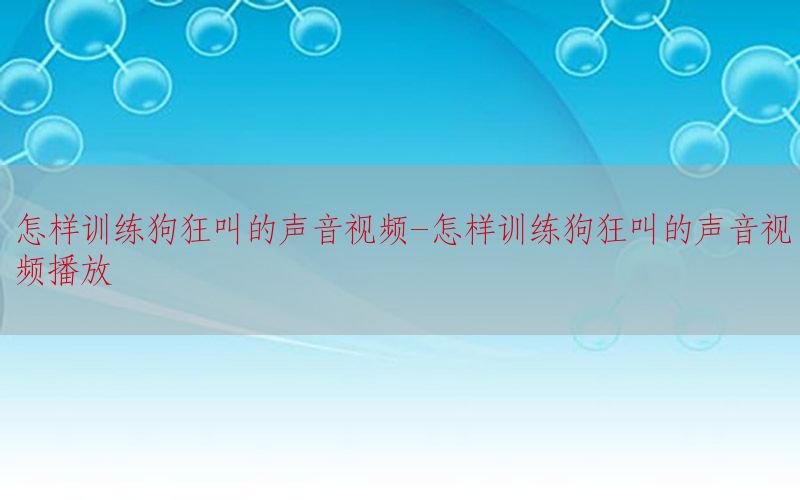 怎样训练狗狂叫的声音视频-怎样训练狗狂叫的声音视频播放