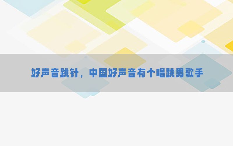 好声音跳针，中国好声音有个唱跳男歌手