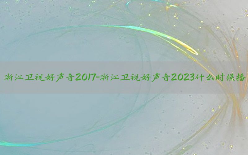 浙江卫视好声音2017-浙江卫视好声音2023什么时候播