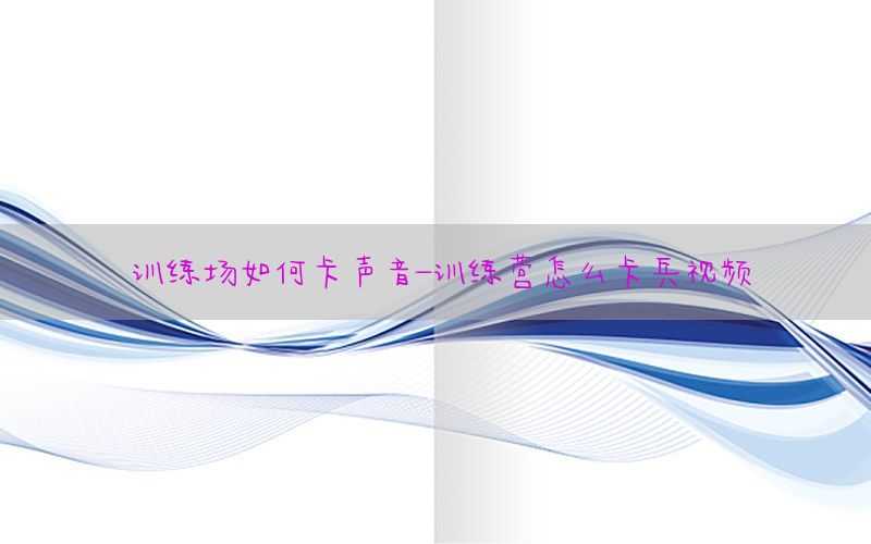训练场如何卡声音-训练营怎么卡兵视频