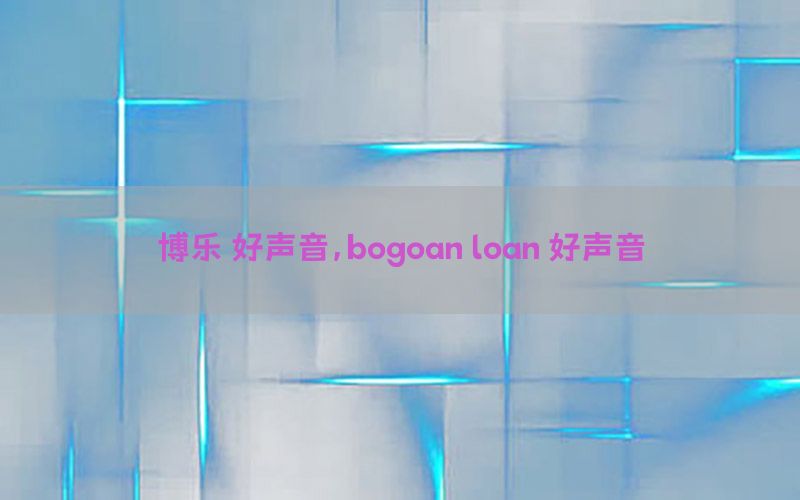 博乐 好声音，bogoan loan 好声音