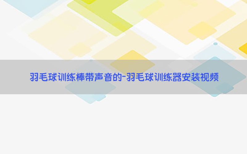 羽毛球训练棒带声音的-羽毛球训练器安装视频