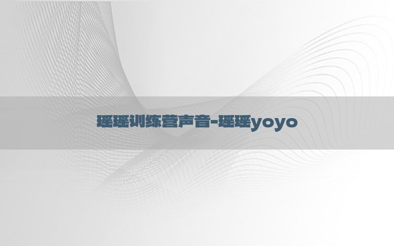 瑶瑶训练营声音-瑶瑶yoyo