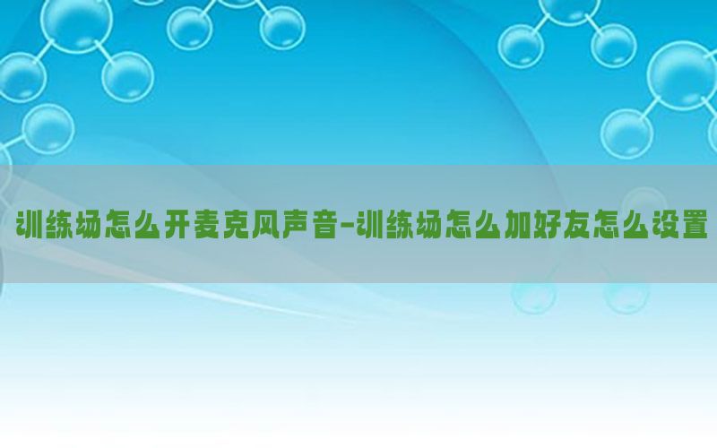 训练场怎么开麦克风声音-训练场怎么加好友怎么设置