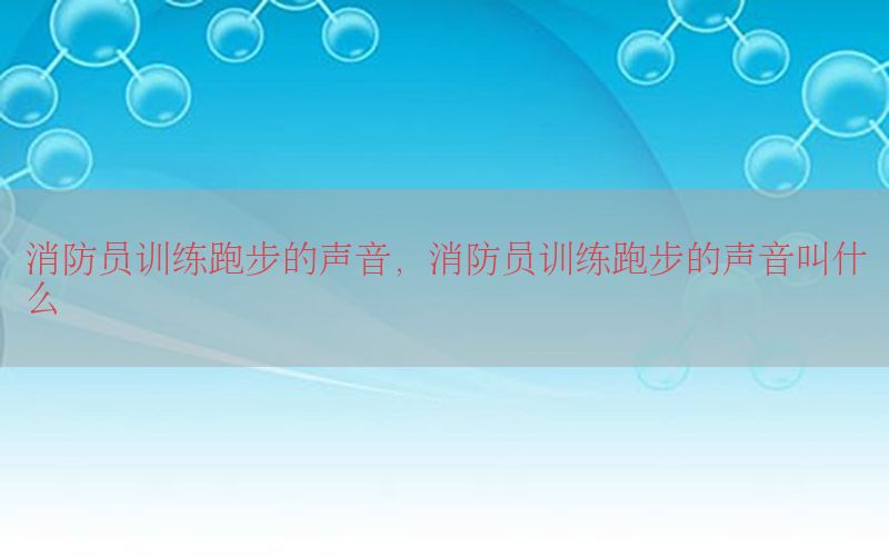 消防员训练跑步的声音，消防员训练跑步的声音叫什么